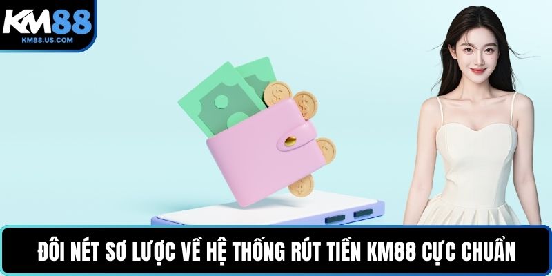 Đôi nét sơ lược về hệ thống rút tiền KM88 cực chuẩn