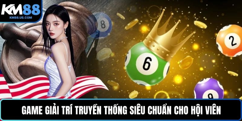 Game giải trí truyền thống siêu chuẩn cho hội viên