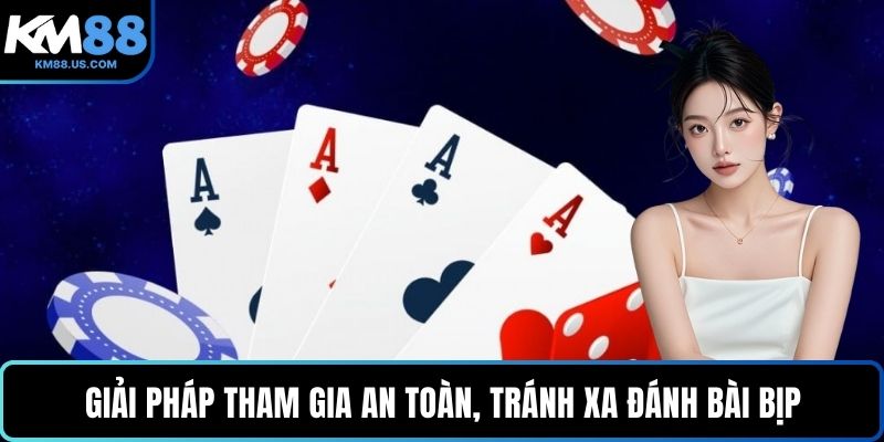 Giải pháp tham gia an toàn, tránh xa đánh bài bịp