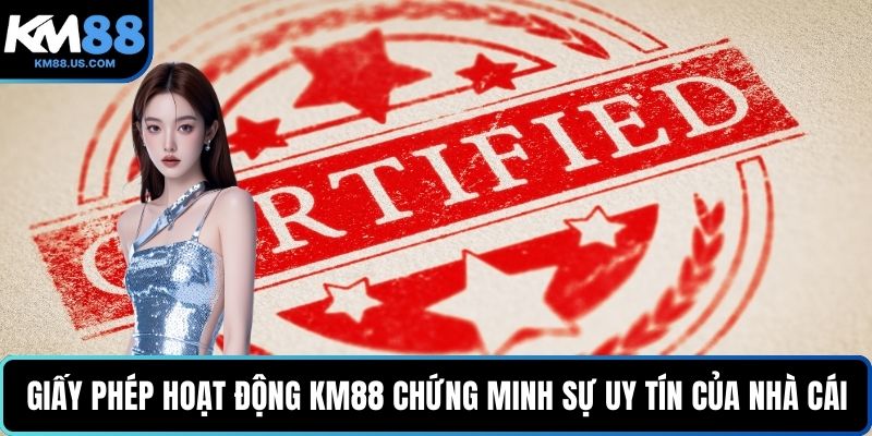 Giấy phép hoạt động KM88 chứng minh sự uy tín của nhà cái