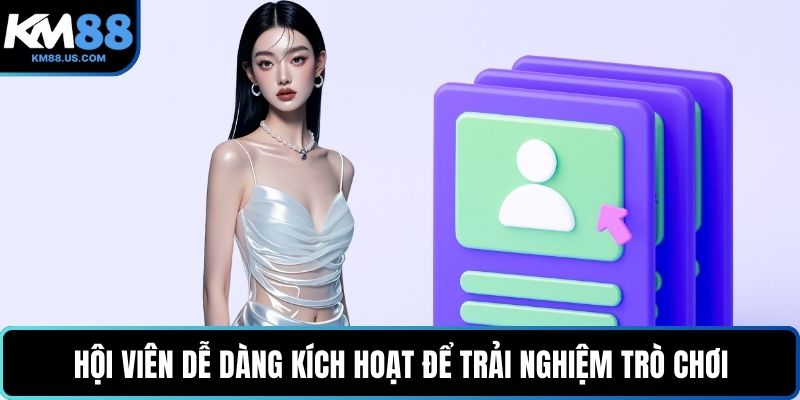 Hội viên dễ dàng kích hoạt để trải nghiệm trò chơi