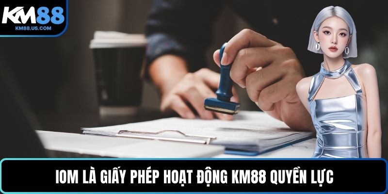 IOM là giấy phép hoạt động KM88 quyền lực
