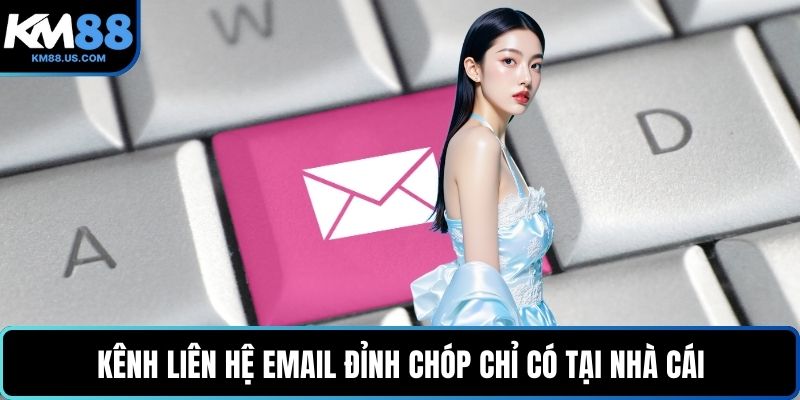 Kênh liên hệ Email đỉnh chóp chỉ có tại nhà cái