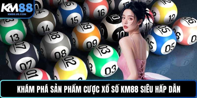Khám phá sản phẩm cược Xổ số KM88 siêu hấp dẫn
