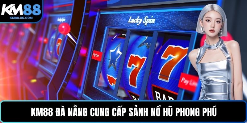 KM88 Đà Nẵng cung cấp sảnh nổ hũ phong phú