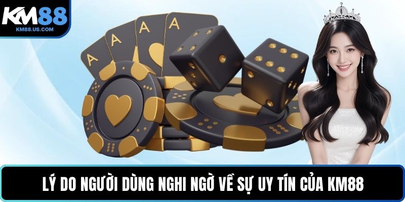 Lý do người dùng nghi ngờ về sự uy tín của KM88