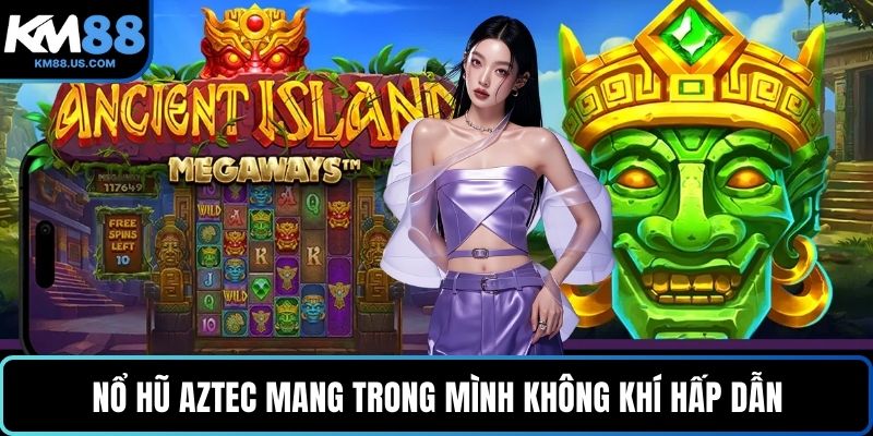 Nổ hũ Aztec mang trong mình không khí hấp dẫn