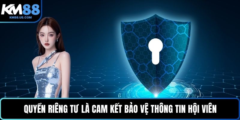 Quyền riêng tư là cam kết bảo vệ thông tin hội viên